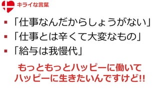八木橋 パチ 昌也 Apr.2018
「仕事なんだからしょうがない」
「仕事とは辛くて大変なもの」
「給与は我慢代」
もっともっとハッピーに働いて
ハッピーに生きたいんですけど!!
キライな言葉
 