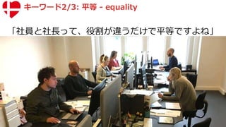 キーワード2/3: 平等 - equality
「社員と社長って、役割が違うだけで平等ですよね」
 