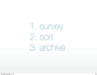 1. survey
                           2. sort
                           3. archive

Thursday, January 17, 13                18
 