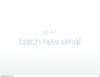 tip #1
                           batch new email


Thursday, January 17, 13                     19
 