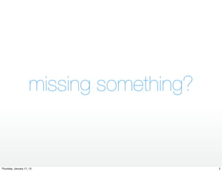 missing something?


Thursday, January 17, 13                  2
 