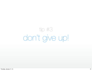 tip #3
                           don’t give up!


Thursday, January 17, 13                    21
 