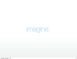 imagine.


Thursday, January 17, 13              6
 