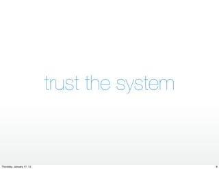 trust the system


Thursday, January 17, 13                      8
 