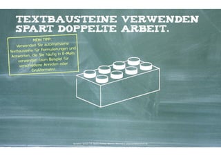 Textbausteine verwenden
spart doppel
te Arbeit.
MEIN TIPP: 
isierte
Verwenden Sie automat
ierungen und
Textbausteine für Formul
ig in E-Mails
Antworten, die Sie häuf
el für
verwenden (zum Beispi
oder
verschiedene Anreden
Grußformeln).

Kontakter-Schule | © 2014 | Andreas Wiehrdt, München | www.kontakterschule.de

 