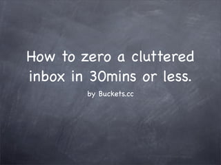 How to zero a cluttered
inbox in 30mins or less.
by Buckets.cc

 
