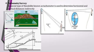  TachometrySurvey
A special typeof theodoliteknown astachometerisusedtodeterminehorizontaland
verticaldistances indirectly
 