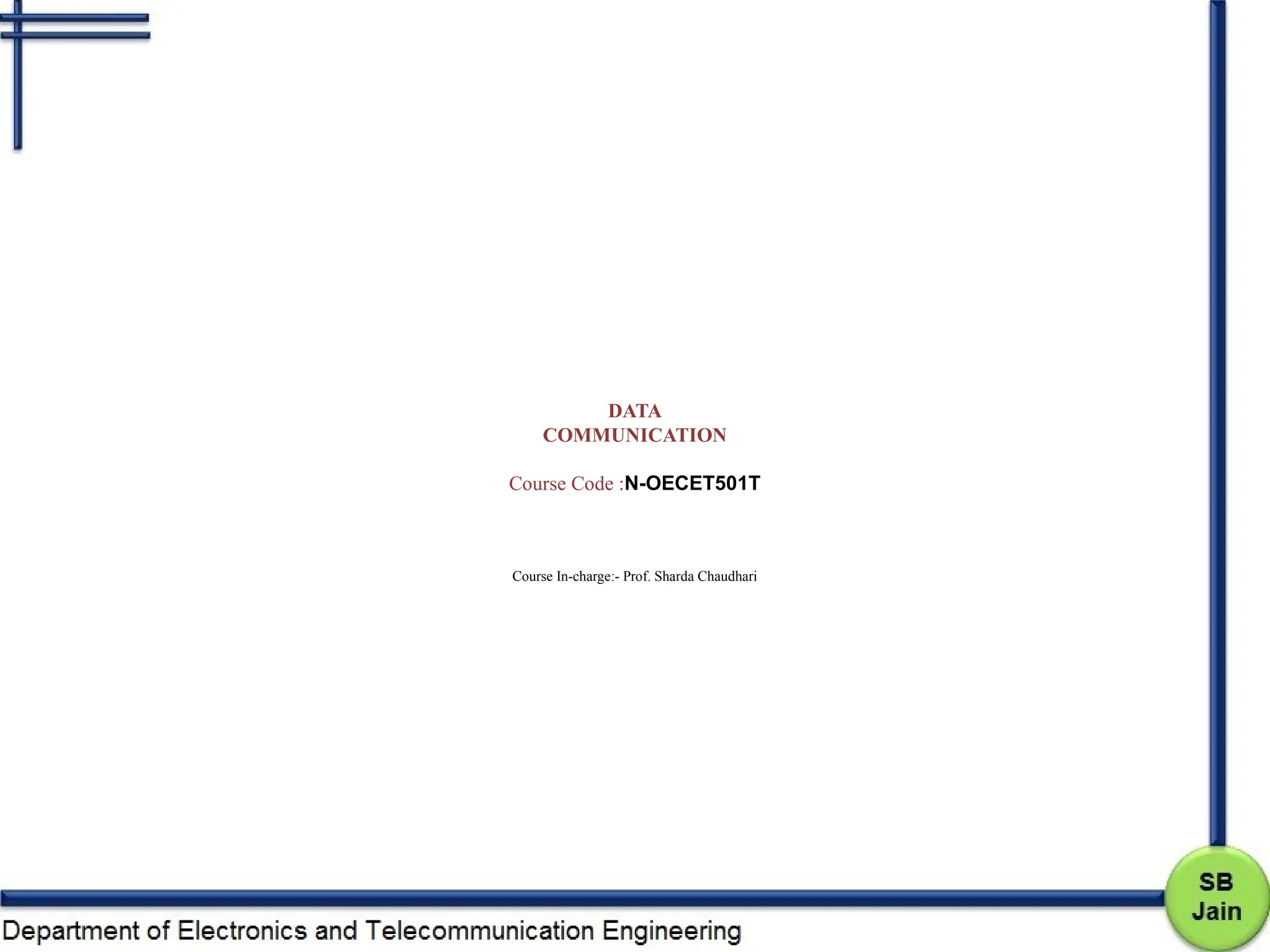 DATA
COMMUNICATION
Course Code :N-OECET501T
Course In-charge:- Prof. Sharda Chaudhari
 
