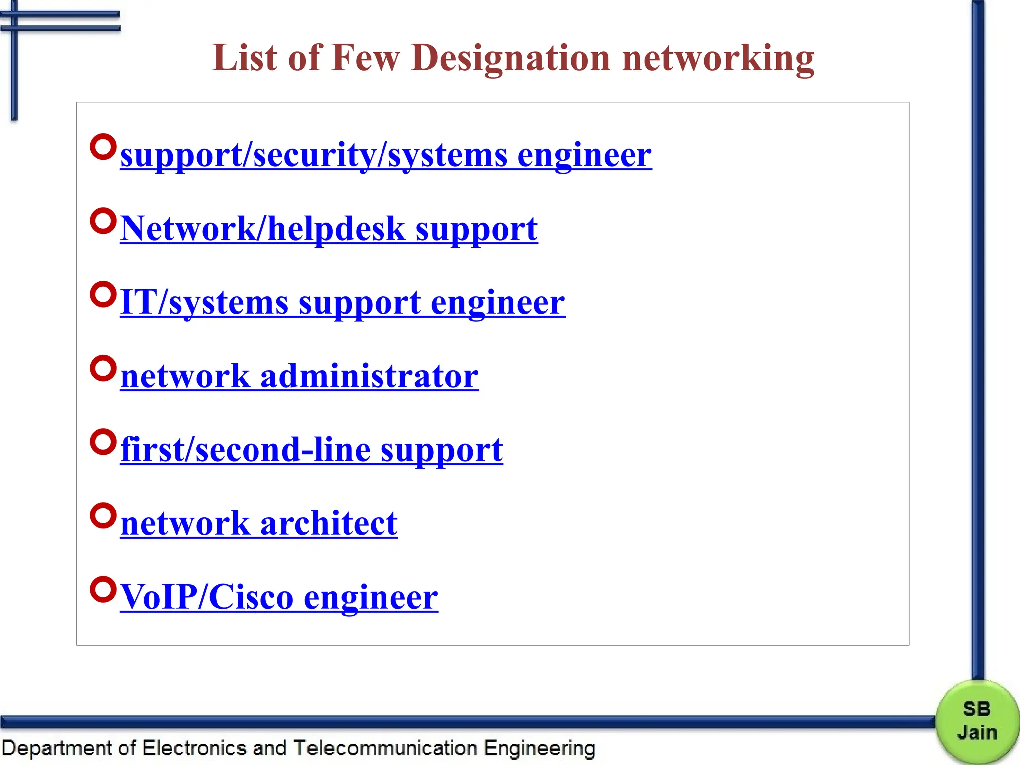 List of Few Designation networking
support/security/systems engineer
Network/helpdesk support
IT/systems support engineer
network administrator
first/second-line support
network architect
VoIP/Cisco engineer
 