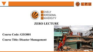 ZERO LECTURE
Course Code: GEO801
Course Title: Disaster Management
 