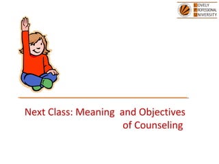 Next Class: Meaning and Objectives
of Counseling
 