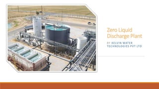 Zero Liquid
Discharge Plant
BY KELVIN WATER
TECHNOLOGIES PVT LTD
 