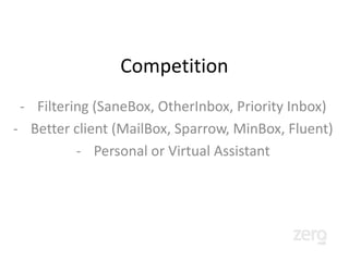 Funding
                          TBA
                       Funding for:
•   Accelerate adoption and proof traction
•   Test all types of customer acquisition (figure out LTV and
    cheapest cost of acquisition channels)
•   Building and management of assistants pool (hire)
•   Develop mobile clients (outsource)
•   Customer support/feedback (hire)
•   Security/systems management (hire)
 
