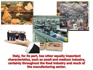 Italy, for its part, has other equally important characteristics, such as small and medium industry, certainly throughout the food industry and much of the manufacturing sector. 