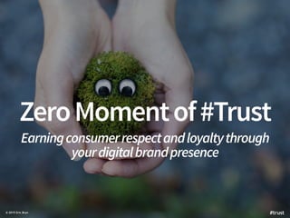 ZeroMomentof#Trust
Earningconsumerrespectandloyaltythrough
yourdigitalbrandpresence
© 2015 Eric Bryn #trust
 