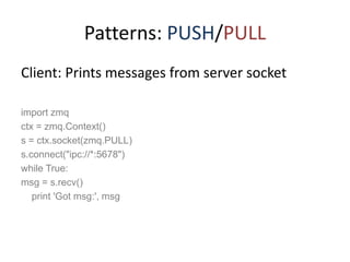 Patterns: PUSH/PULL<br />Client: Prints messages from server socket<br />import zmq<br />ctx = zmq.Context()<br />s = ctx....