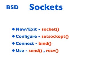 BSD     Sockets

 • New/Exit - socket()
 • Conﬁgure - setsockopt()
 • Connect - bind()
 • Use - send() , recv()
 