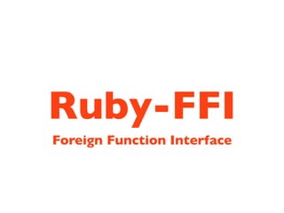 Ruby-FFI
Foreign Function Interface
 