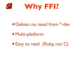 Why FFI?

•Debian: no need from *-dev

• Multi-platform

• Easy to read (Ruby, not C)
 
