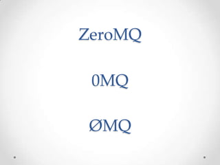 ZeroMQ
0MQ
ØMQ
 