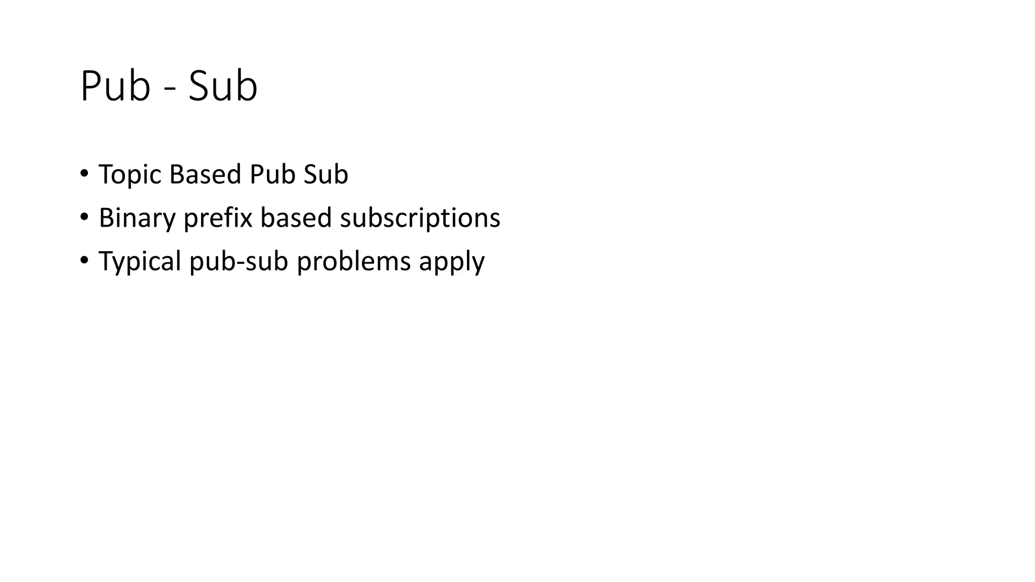 Pub - Sub
• Topic Based Pub Sub
• Binary prefix based subscriptions
• Typical pub-sub problems apply