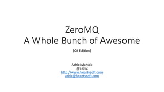 ZeroMQ
A Whole Bunch of Awesome
[C# Edition]

Ashic Mahtab
@ashic
http://www.heartysoft.com
ashic@heartysoft.com

 
