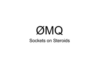 ØMQ 
Sockets on Steroids 
 