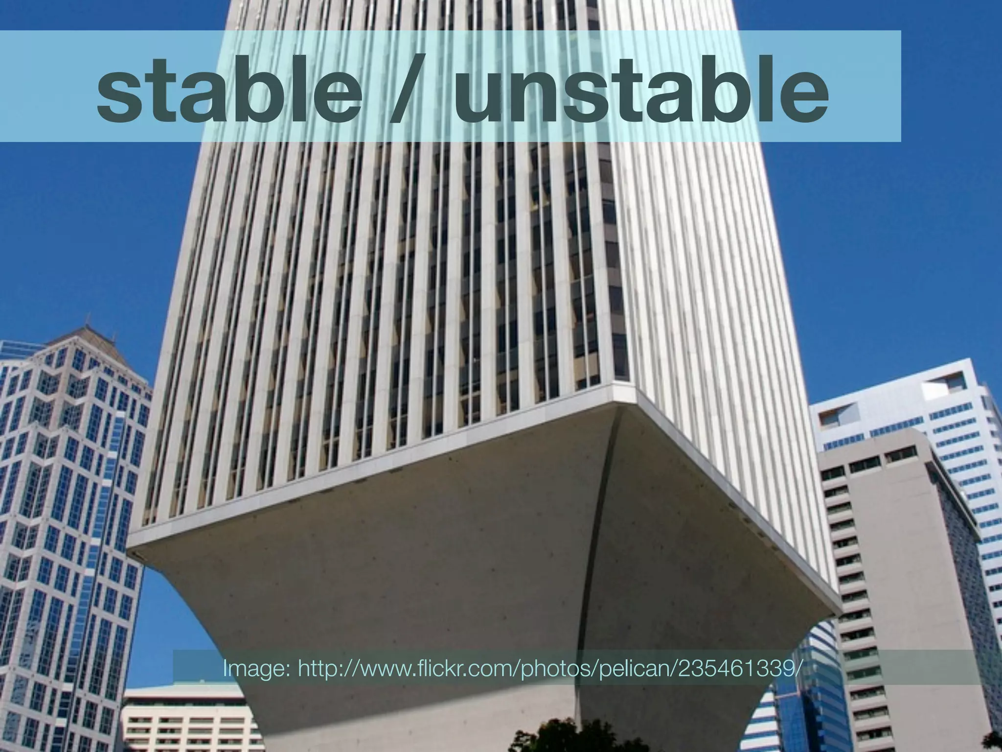 stable / unstable




  Image: http://www.ﬂickr.com/photos/pelican/235461339/
 