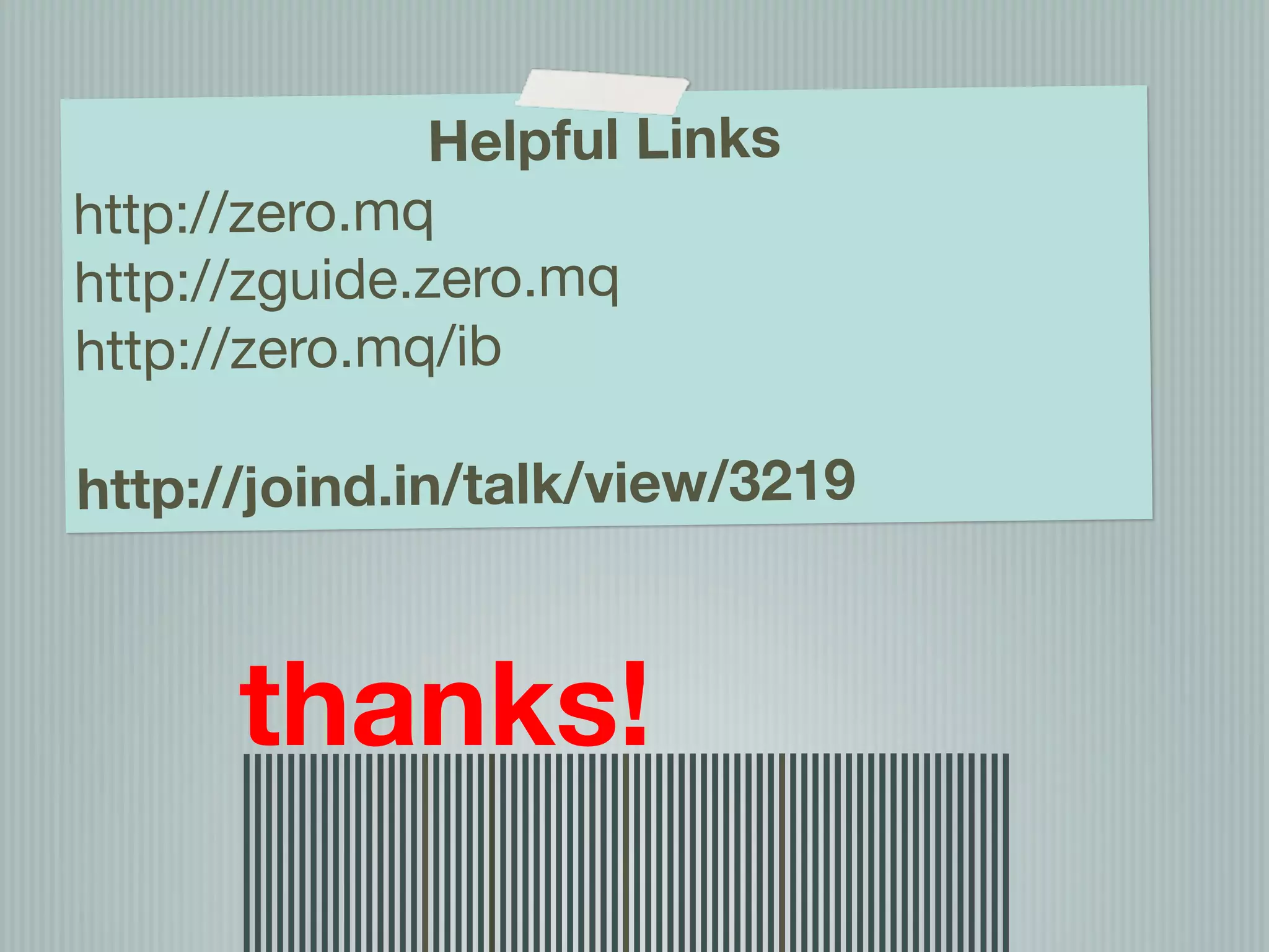 Helpful Links
http://zero.mq
http://zguide.zero.mq
        Ian Barber
http://zero.mq/ib
        http://phpir.com
       ian.barber@gmail.com @ianbarber
http://joind.in/talk/view/3219



       thanks!
 