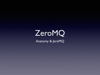 ZeroMQ
Anatomy & JeroMQ
 
