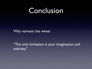 Conclusion
Why reinvent the wheel
“The only limitation is your imagination and
sobriety”
 