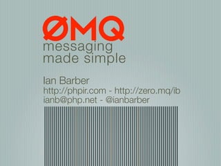 messaging
made simple
Ian Barber
http://phpir.com - http://zero.mq/ib
ianb@php.net - @ianbarber
 