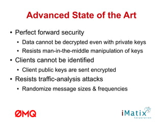 Advanced State of the Art
● Perfect forward security
● Data cannot be decrypted even with private keys
● Resists man-in-the-middle manipulation of keys
● Clients cannot be identified
● Client public keys are sent encrypted
● Resists traffic-analysis attacks
● Randomize message sizes & frequencies
 