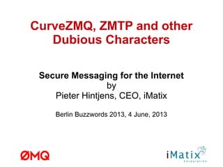 CurveZMQ, ZMTP and other
Dubious Characters
Secure Messaging for the Internet
by
Pieter Hintjens, CEO, iMatix
Berlin Buzzwords 2013, 4 June, 2013
 
