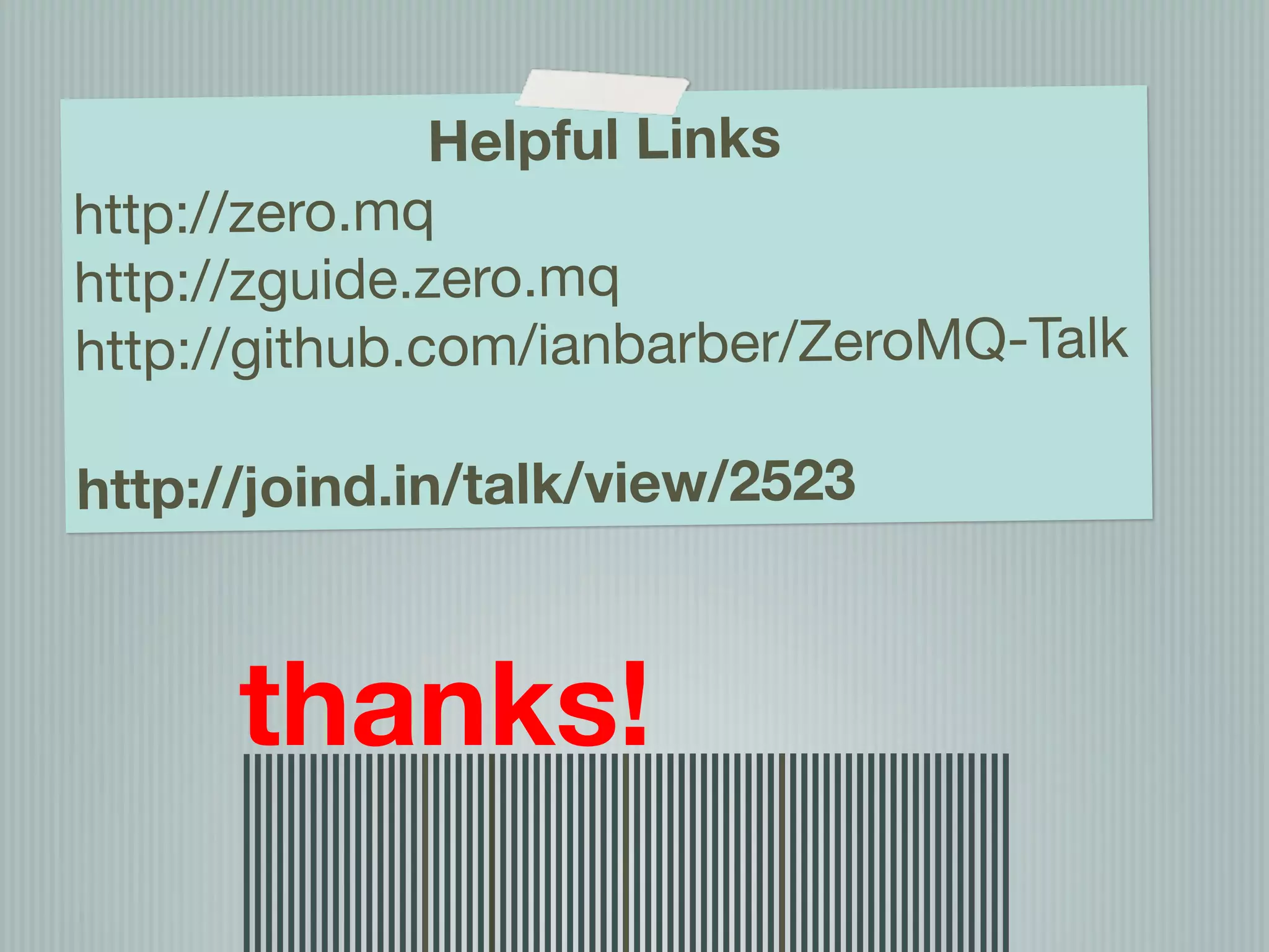 Helpful Links
http://zero.mq
http://zguide.zero.mq
        Ian Barber nbarber/ZeroMQ-Talk
http://github.com/ia
        http://phpir.com
      ian.barber@gmail.com @ianbarber
http://joind.in/talk/view/2523



      thanks!
 