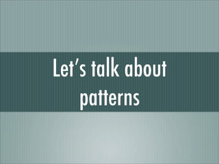 Let’s talk about
    patterns
 