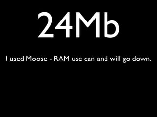24Mb
I used Moose - RAM use can and will go down.
 