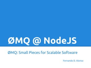ØMQ @ NodeJS
ØMQ: Small Pieces for Scalable Software
Fernando D. Alonso
 