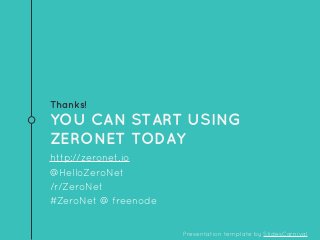 Thanks!
YOU CAN START USING
ZERONET TODAY
http://zeronet.io
@HelloZeroNet
/r/ZeroNet
#ZeroNet @ freenode
Presentation template by SlidesCarnival
 