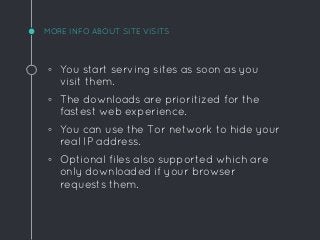 MORE INFO ABOUT SITE VISITS
◦ You start serving sites as soon as you
visit them.
◦ The downloads are prioritized for the
f...