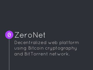 ZeroNet
Decentralized web platform
using Bitcoin cryptography
and BitTorrent network.
 