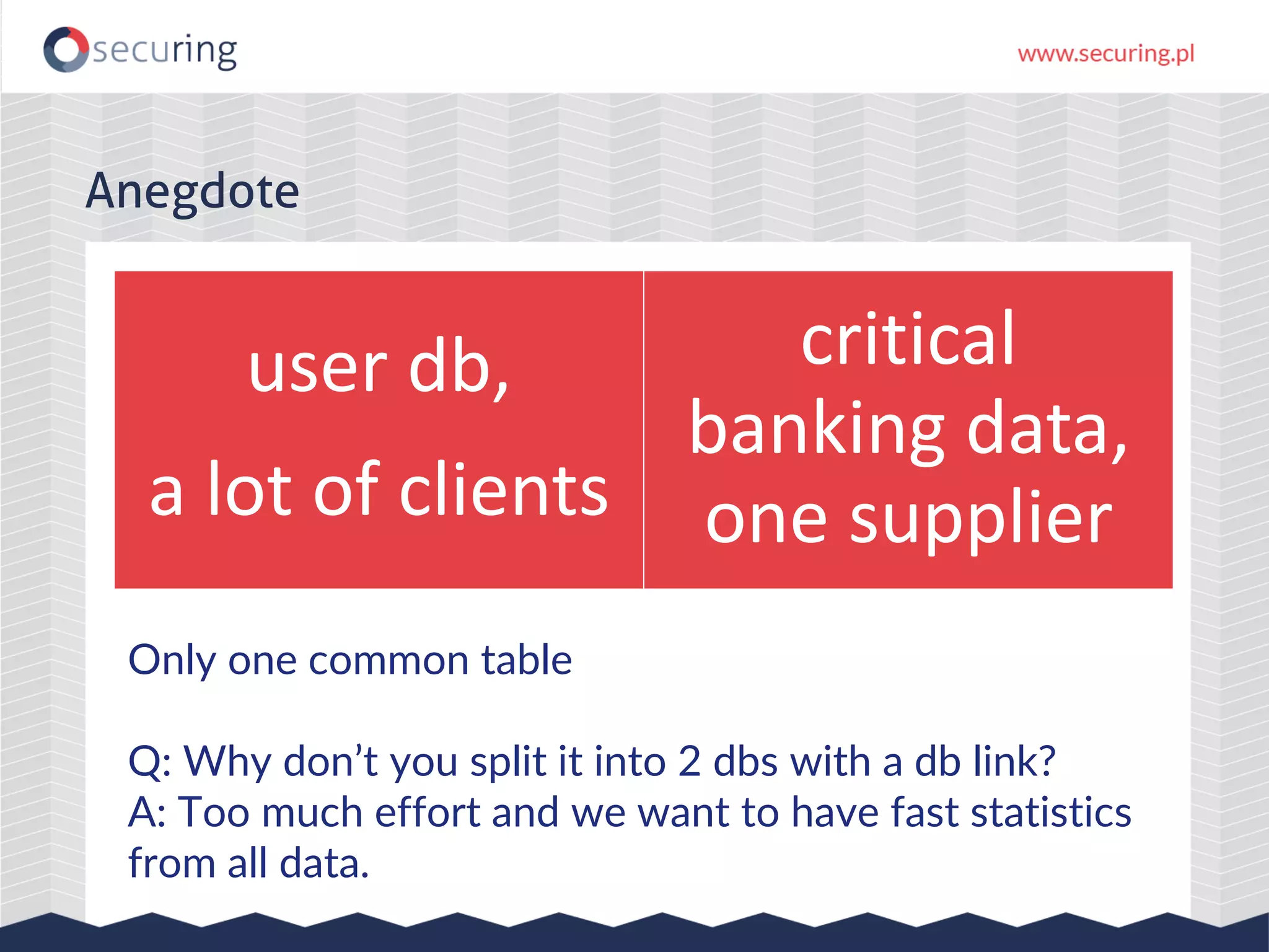 user db, a lot of clients critical banking data, one supplier Anegdote Only one common table Q: Why don’t you split it into 2 dbs with a db link? A: Too much effort and we want to have fast statistics from all data. 
