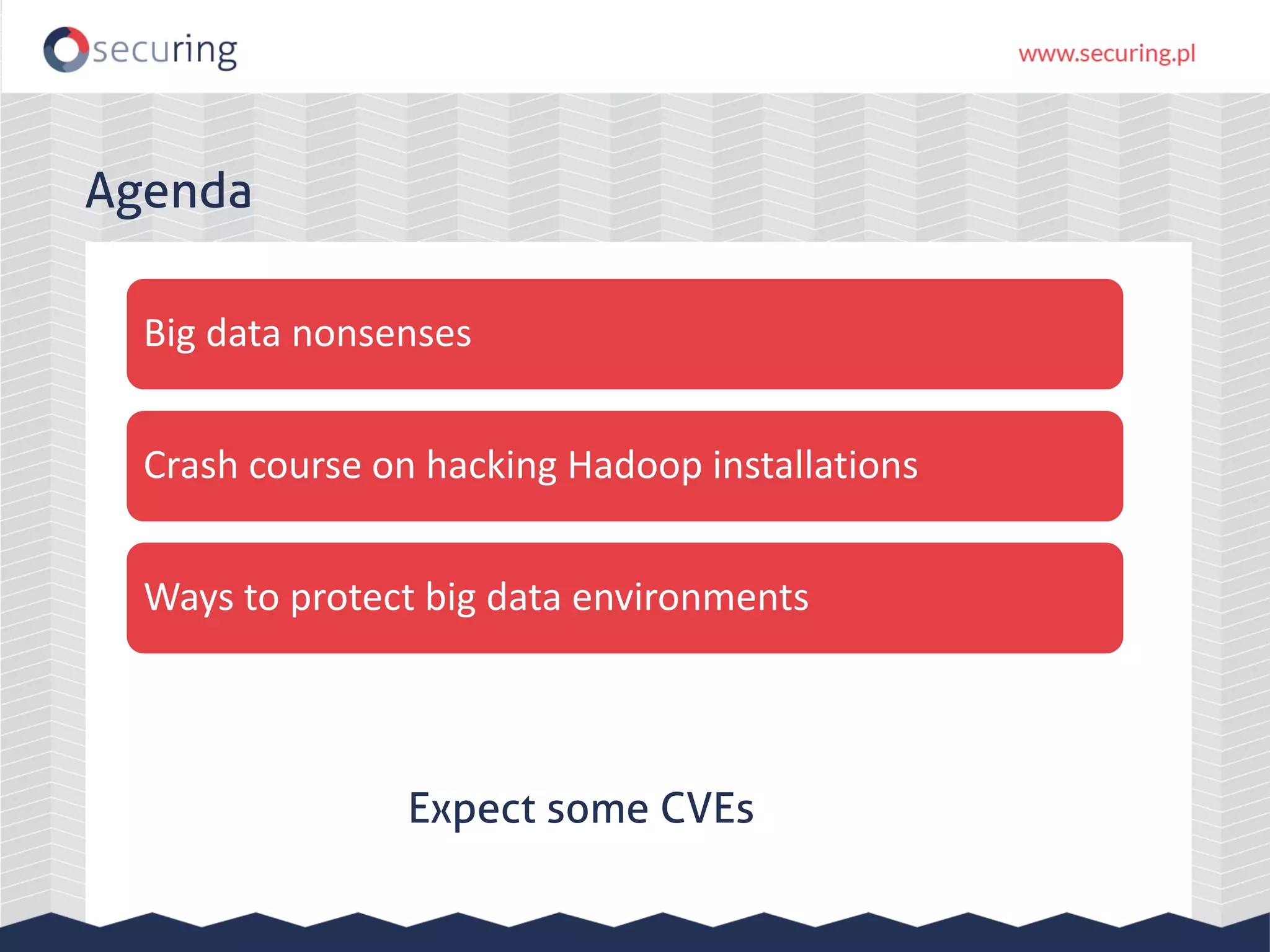 Agenda Big data nonsenses Crash course on hacking Hadoop installations Ways to protect big data environments Expect some CVEs 