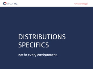 DISTRIBUTIONS
SPECIFICS
not in every environment
 