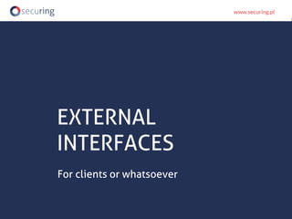 EXTERNAL
INTERFACES
For clients or whatsoever
 