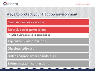 Ways to protect your Hadoop environment
Excessive network access
Excessive user permissions
• Map business roles to permissions
Typical web vulnerabilities
Obsolete software
Distros dependent vulnerabilities
External system connections
 