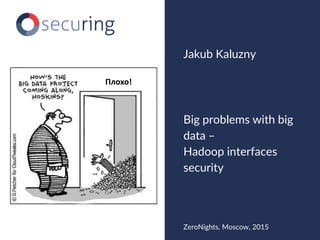 Big problems with big
data –
Hadoop interfaces
security
Jakub Kaluzny
ZeroNights, Moscow, 2015
Плохо!
 