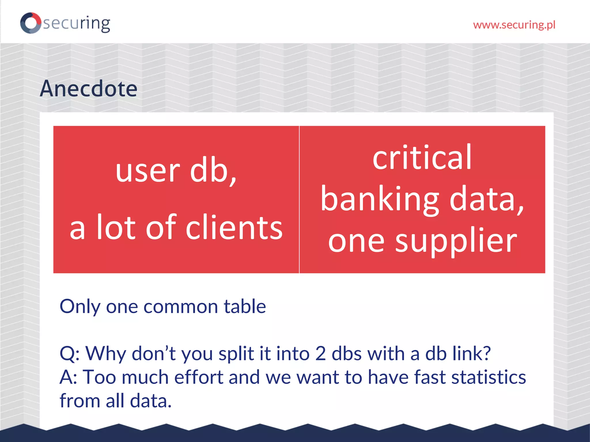 user db,
a lot of clients
critical
banking data,
one supplier
Anecdote
Only one common table
Q: Why don’t you split it into 2 dbs with a db link?
A: Too much effort and we want to have fast statistics
from all data.
 