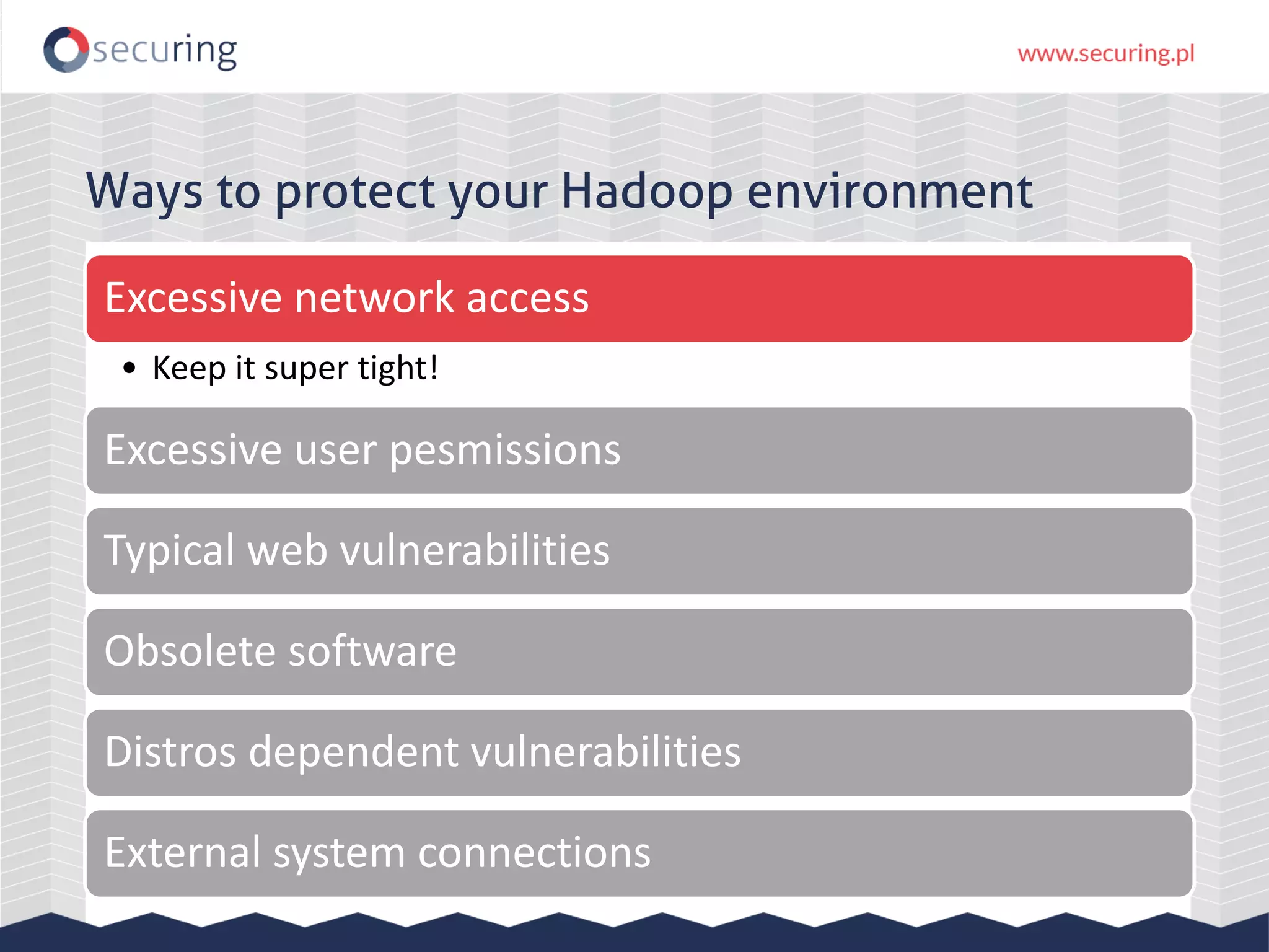 Ways to protect your Hadoop environment
Excessive network access
• Keep it super tight!
Excessive user pesmissions
Typical web vulnerabilities
Obsolete software
Distros dependent vulnerabilities
External system connections
 