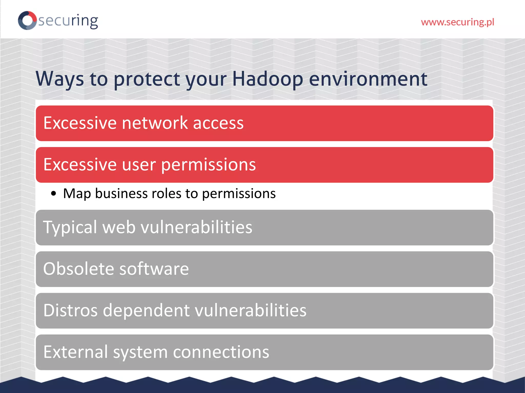 Ways to protect your Hadoop environment
Excessive network access
Excessive user permissions
• Map business roles to permissions
Typical web vulnerabilities
Obsolete software
Distros dependent vulnerabilities
External system connections
 